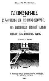 Белавенец М.И. Глиноведение. Кафельное производство. 1-й способ приготовления глиняной заминки и формование 10-ти вершковых кафель. - СПб., 1902.