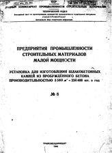  Предприятия промышленности строительных материалов малой мощности. № 8 : Установка для изготовления шлакобетонных камней из пробужденного бетона производительностью 3560 м3=234400 шт. в год. - Б. м., 1944.