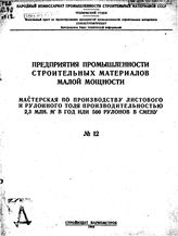  Предприятия промышленности строительных материалов малой мощности. № 12 : Мастерская по производству листового и рулонного толя производительностью 2,3 млн. м2 в год или 500 рулонов в смену. - Б. м., 1943.