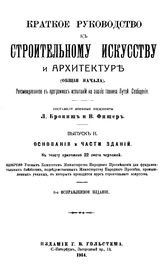  Краткое руководство к строительному искусству и архитектуре. (Общие начала)  сост. Л. Брониш, Фишер В. Вып. 2 : Основания и части зданий. - Петроград, 1914.