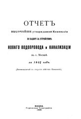  Отчет Высочайше утвержденной Комиссии по надзору за устройством нового водопровода и канализации в г. Москве за 1907 год. - М., 1909.