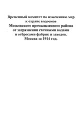  Отчет Временного комитета по изысканию мер к охране водоемов Московского промышленного района от загрязнения сточными водами и отбросами фабрик и заводов за 1914 год. - М., 1915.