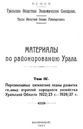  Материалы по районированию Урала  Уральское обл. экономическое совещ. Т. 4 : Перспективные пятилетние планы развития главных отраслей народного хозяйства Уральской Области 1922/23 г. - 1926/27 г.. - Екатеринбург, 1923.