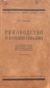  Руководство к бурению скважин  И. Н. Глушков ; под ред. В. К. Борисевича. - (Серия редакции журнала "Нефтяное и сланцевое хозяйство"). Т. 1. - М., 1924.