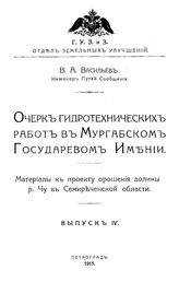 Очерк гидротехнических работ в Мургабском государевом имении. Материалы к проекту орошения долины р. Чу в Семиреченской области   В. А. Васильев. Вып. 4. - Петроград, 1915.
