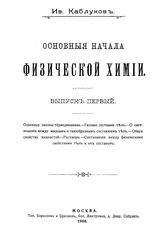  Основные начала физической химии. Вып. 1 : Основные законы термодинамики. Газовое состояние тел. О соотношении между жидким и газообразным состоянием тел. Общие свойства жидкостей. Растворы. Соотношения между физическими свойствами тел... - М., 1...