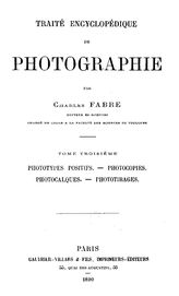  Traite encyclopedique de photographie. Par Charles Fabre  C. Fabre. T. 3 : Phototypes positifs. Photocopies. Photocalques. Phototirages. - Paris, 1890.