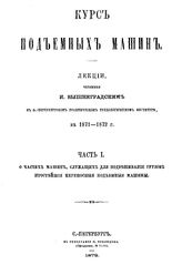  Курс подъемных машин  И. Вышнеградский. Ч. 1 : О частях машин, служащих для подвешивания грузов. Простейшие переносные подъемные машины, Ч. 2. Машины, служащие для сообщения грузу вертикального и горизонтального движения. - СПб., 18.