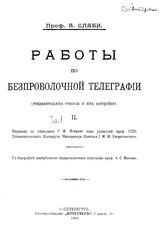  Работы по беспроволочной телеграфии (отправительные станции и их настройка)  А. Слаби ; пер. с нем. С.Н. Петрова под ред. Н.Н. Георгиевского, с биографией изобретателя беспроволоч. телеграфа А.С. Попова. № 2. - СПб., 1909.