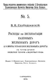 Слободзинский В.Н. Труды студентов Экономического отделения Санкт-Петербургского политехнического института Императора Петра Великого. № 5 : Расходы по эксплуатации казенных железных дорог.... - СПб., 1910.