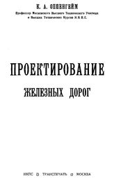  Проектирование железных дорог  К. А. Оппенгейм. Ч. 1 : Общие сведения о железных дорогах, Ч. 2. Тяговые расчеты. - М., 1924.